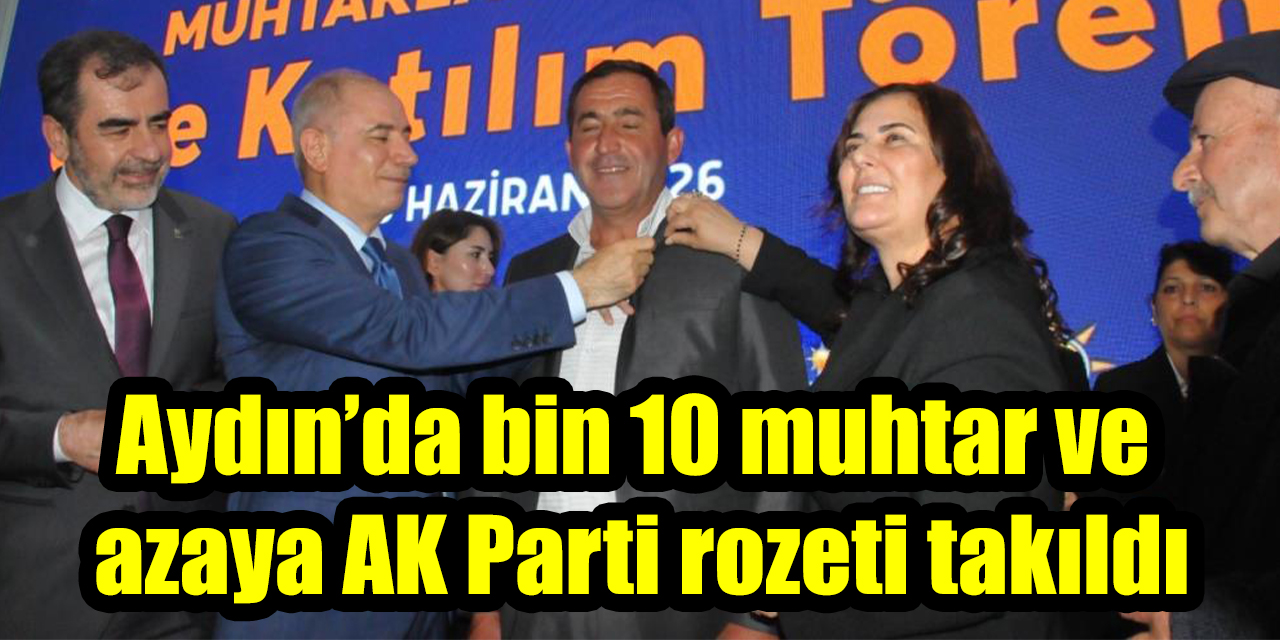 Aydın’da bin 10 muhtar ve azaya AK Parti rozeti takıldı