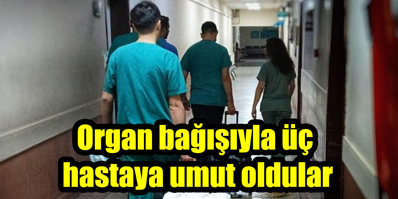 Organ bağışıyla üç hastaya umut oldular