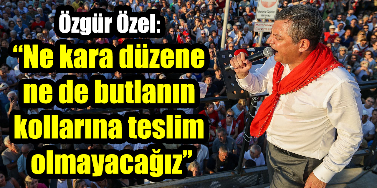 Özgür Özel: “Ne kara düzene ne de butlanın kollarına teslim olmayacağız”
