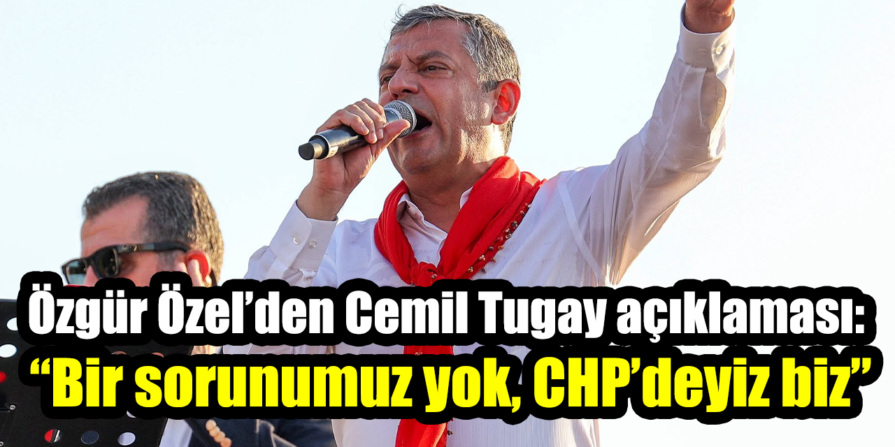 Özgür Özel’den Cemil Tugay açıklaması: “Bir sorunumuz yok, CHP’deyiz biz”