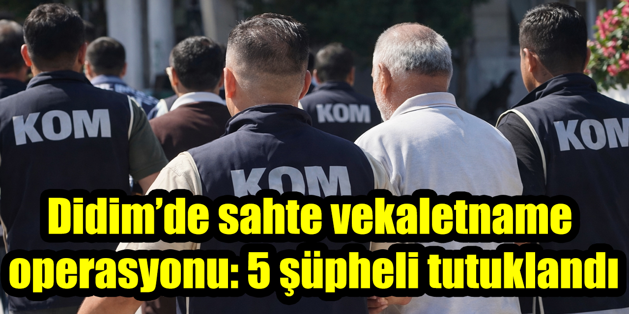 Didim’de sahte vekaletname operasyonu: 5 şüpheli tutuklandı