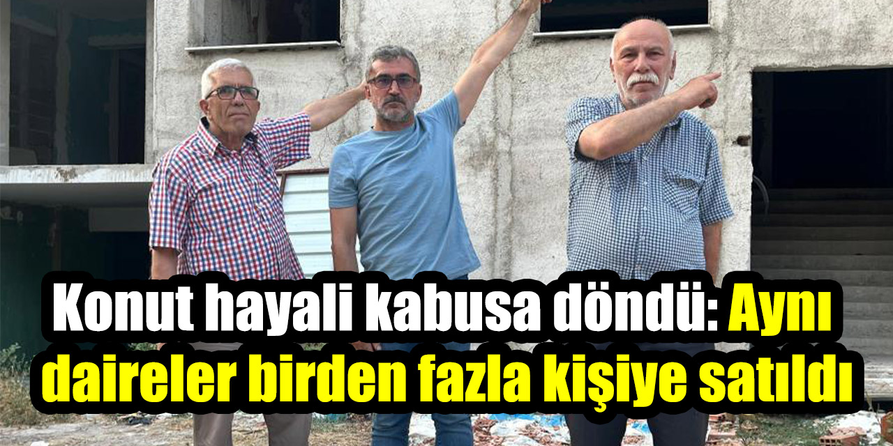 Konut hayali kabusa döndü: Aynı  daireler birden fazla kişiye satıldığı iddiası