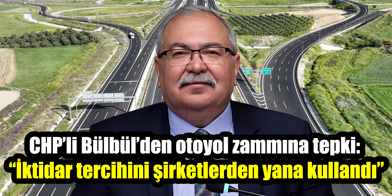 CHP’li Bülbül’den otoyol zammına tepki: “İktidar tercihini halktan değil şirketlerden yana kullandı”