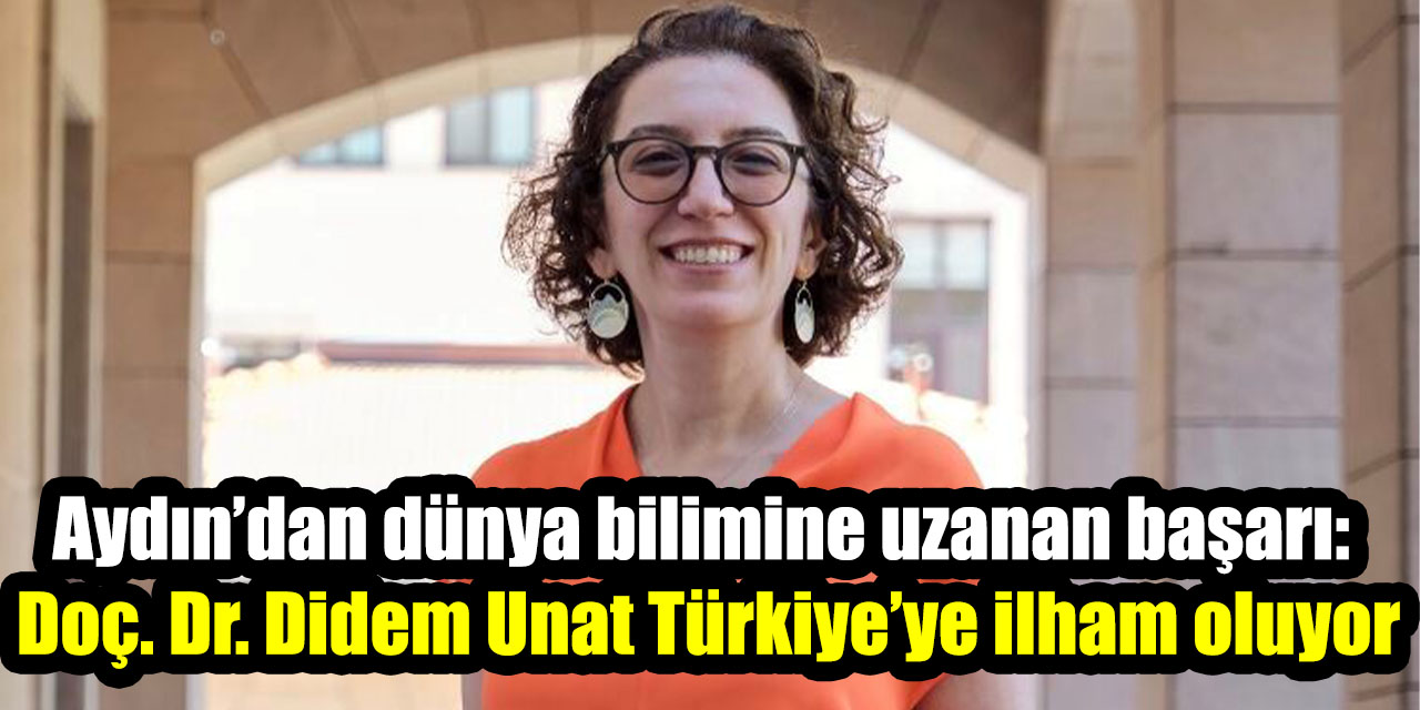 Aydın’dan dünya bilimine uzanan başarı: Doç. Dr. Didem Unat Türkiye’ye ilham oluyor