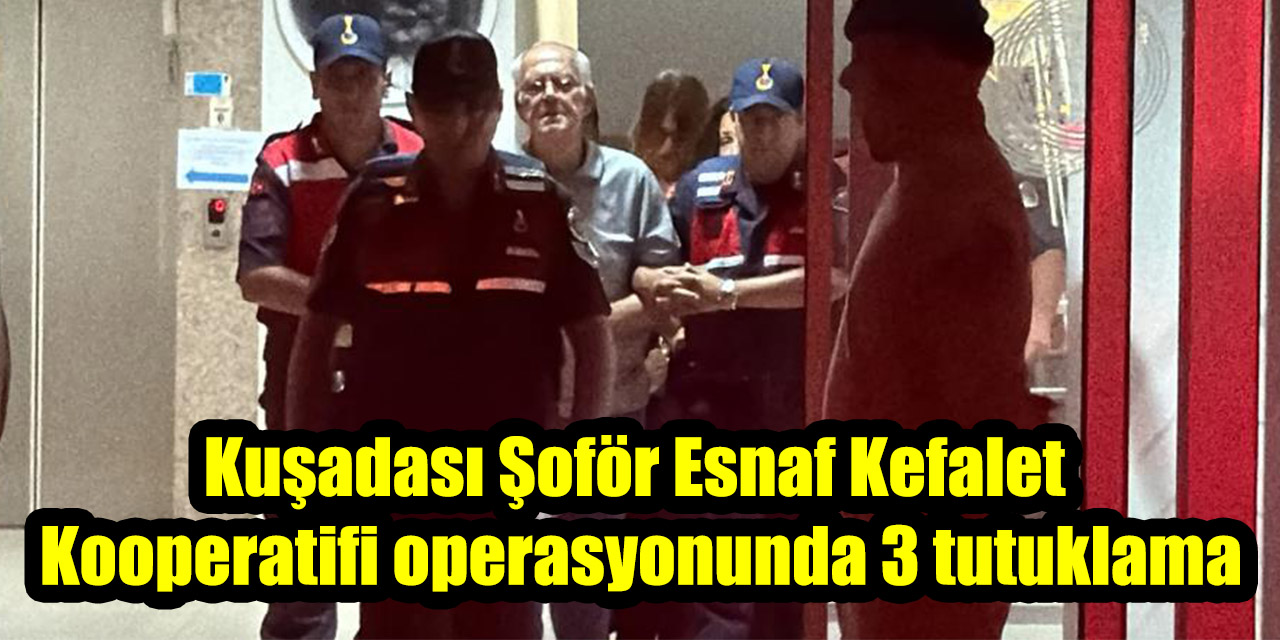 Kuşadası Şoför Esnaf Kefalet Kooperatifi operasyonunda 3 tutuklama