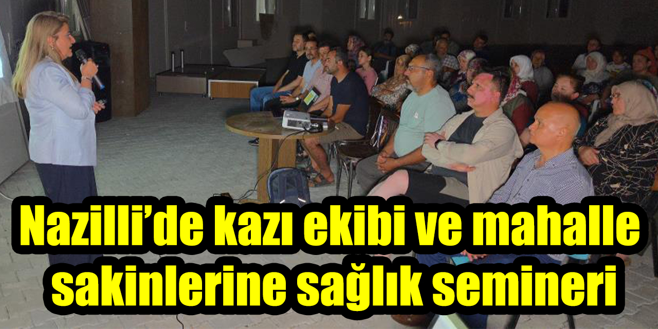 Nazilli’de kazı ekibi ve mahalle sakinlerine sağlık semineri