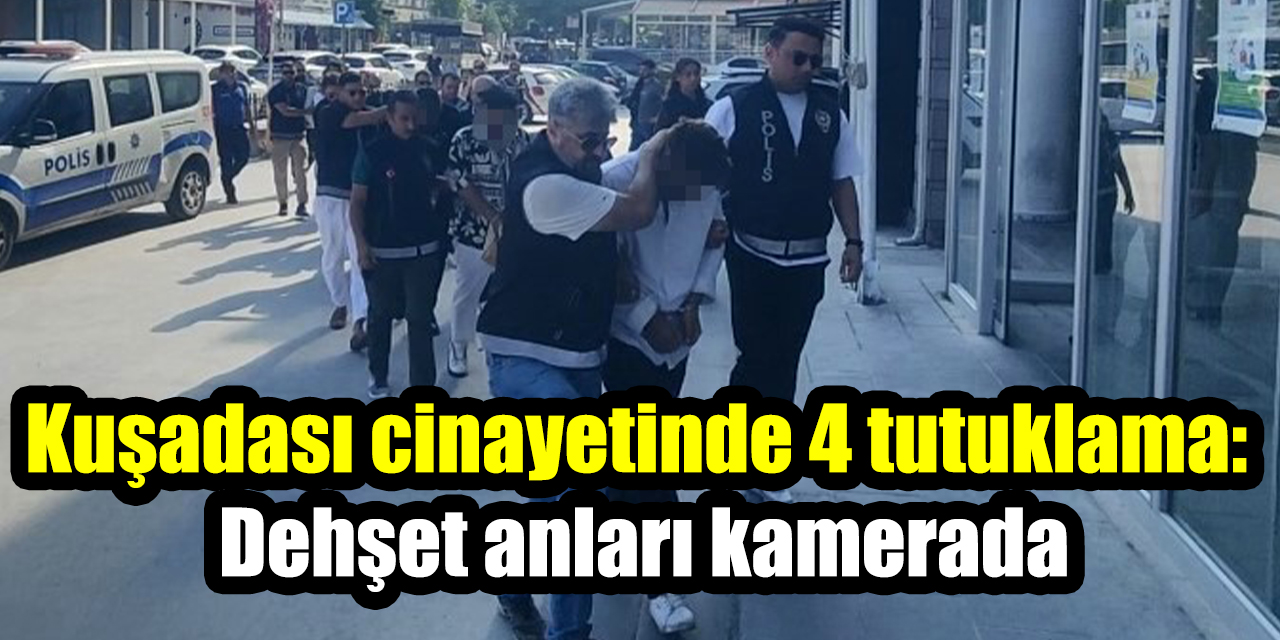 Kuşadası cinayetinde 4 tutuklama: Dehşet anları kamerada