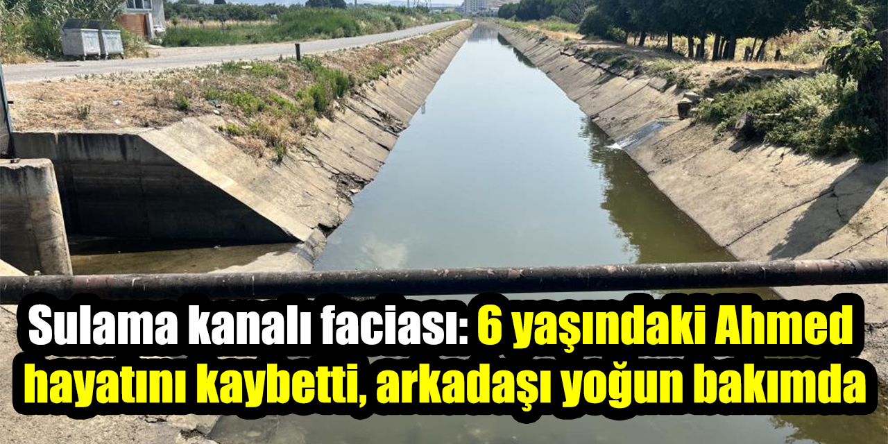 Sulama kanalı faciası: 6 yaşındaki Ahmed hayatını kaybetti, arkadaşı yoğun bakımda