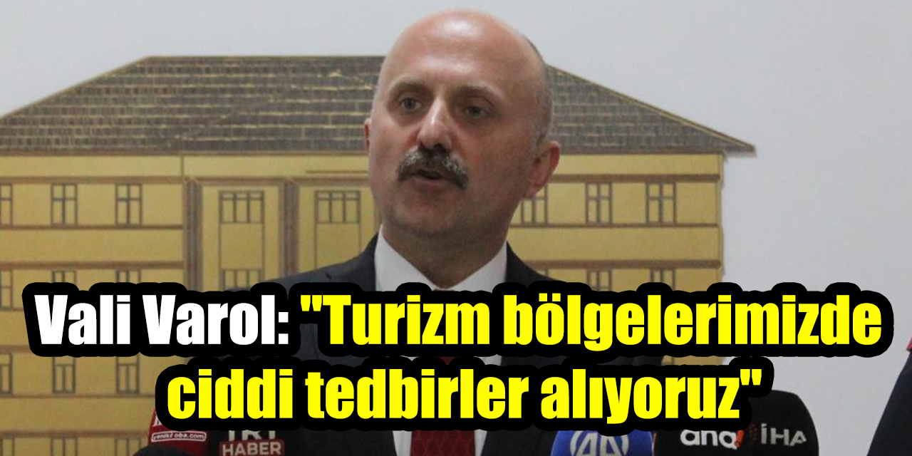 Vali Varol; "Turizm bölgelerimizde ciddi tedbirler alıyoruz"