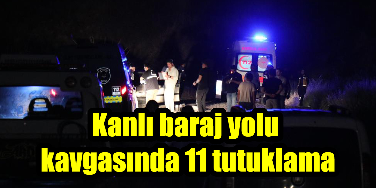 Kanlı baraj yolu kavgasında 11 tutuklama