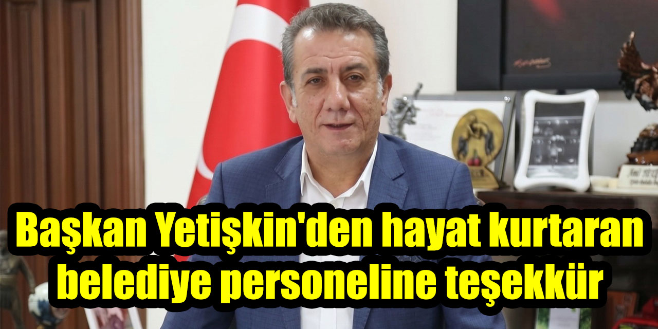 Başkan Yetişkin'den hayat kurtaran belediye personeline teşekkür