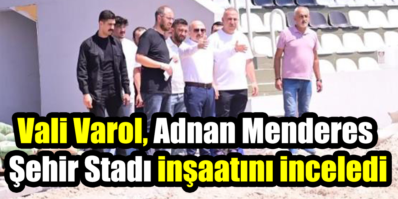 Vali Varol, Adnan Menderes Şehir Stadı inşaatını inceledi
