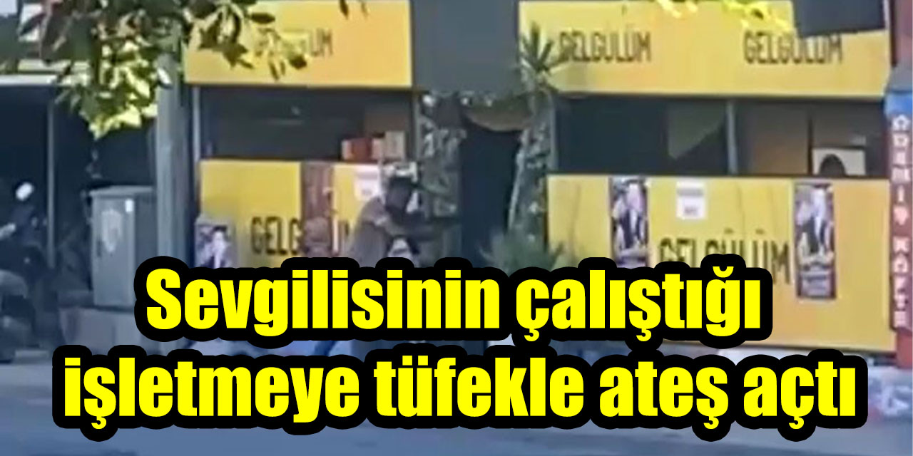 Sevgilisinin çalıştığı işletmeye tüfekle ateş açtı