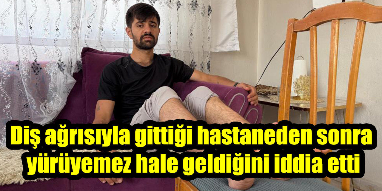 Diş ağrısıyla gittiği hastaneden sonra yürüyemez hale geldiğini iddia etti