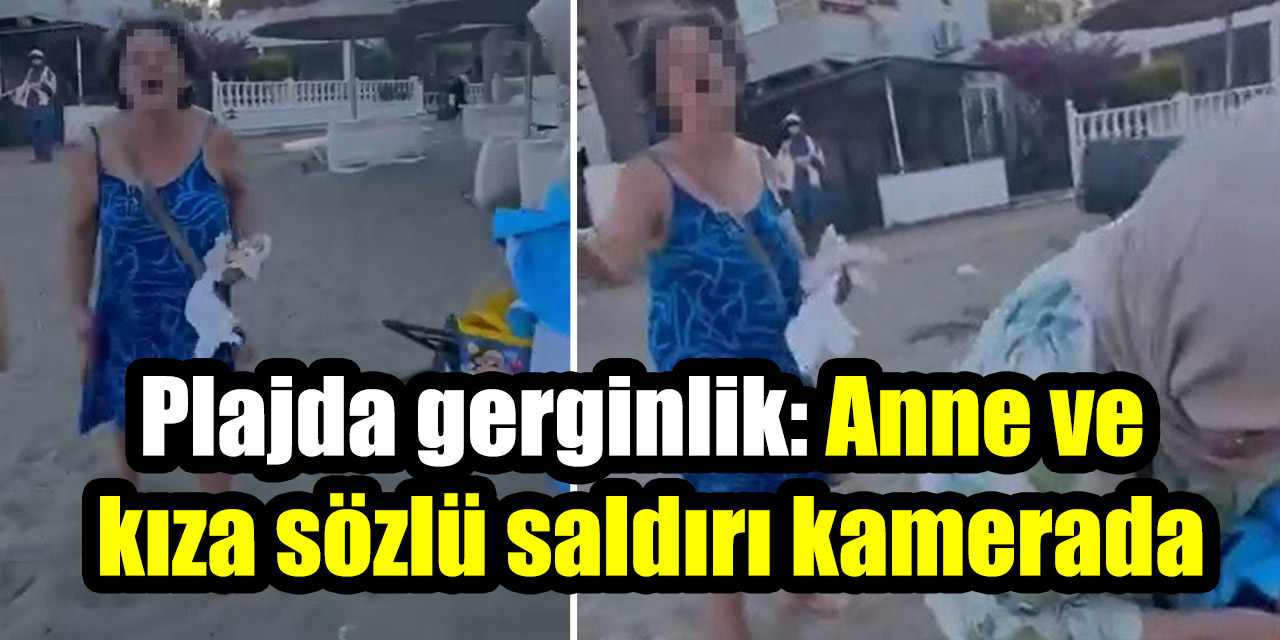 Plajda gerginlik: Anne ve kıza sözlü saldırı kamerada