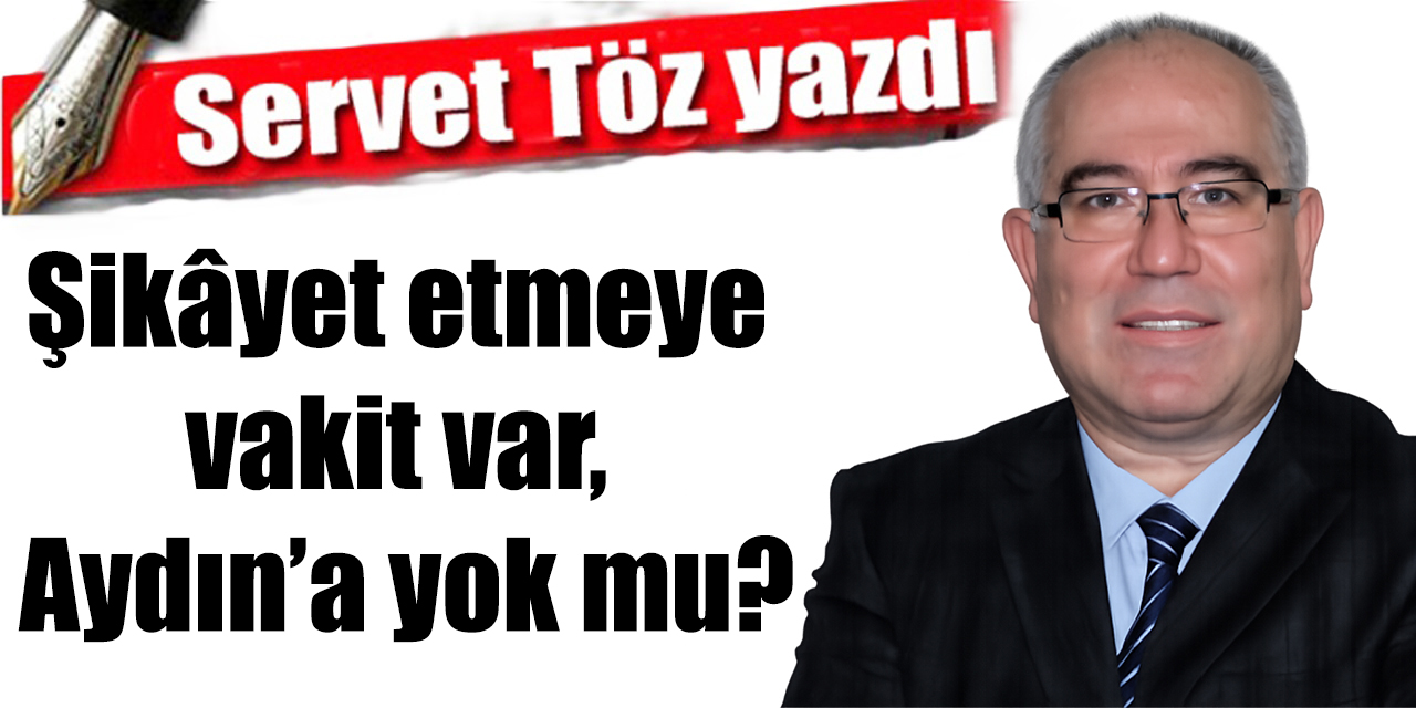Şikâyet etmeye vakit var, Aydın’a yok mu?