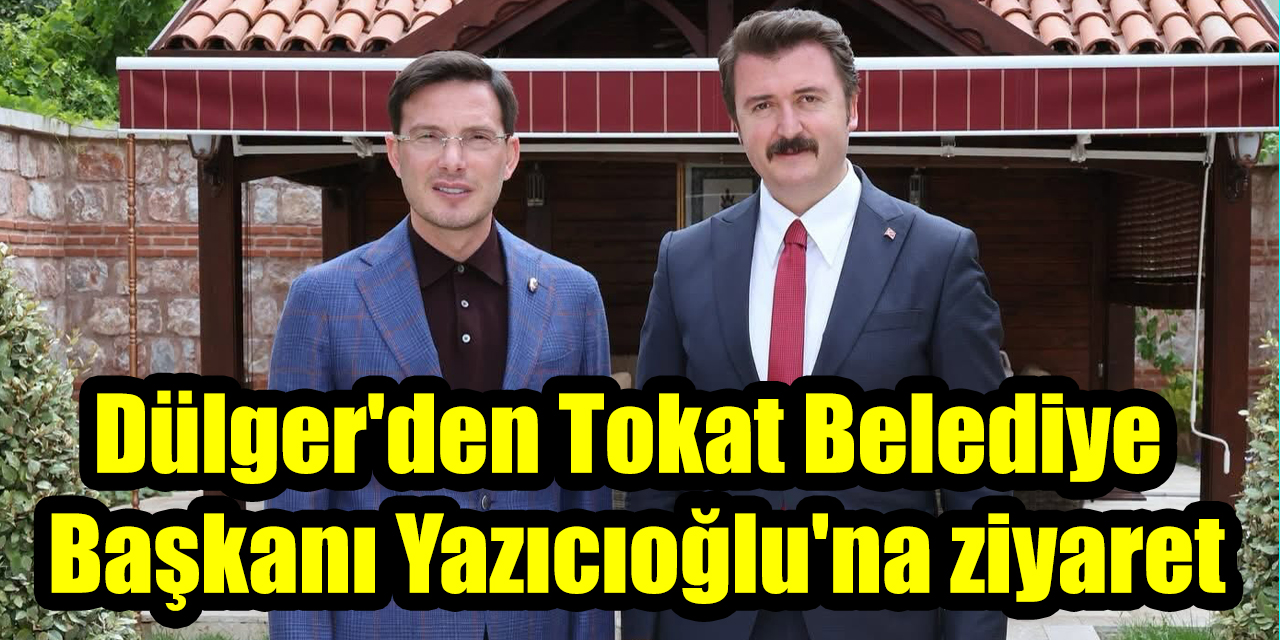 Aydınlı bürokrat Dülger'den Tokat Belediye Başkanı Yazıcıoğlu'na ziyaret