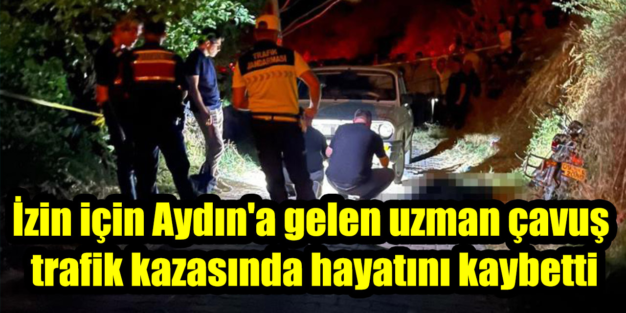 İzin için Aydın'a gelen uzman çavuş trafik kazasında hayatını kaybetti