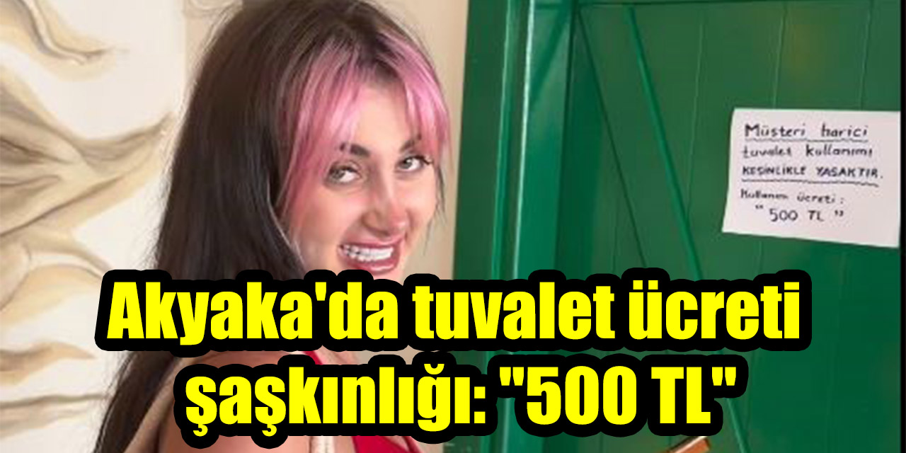 Akyaka'da tuvalet ücreti şaşkınlığı: "Müşteri olmayana 500 TL"