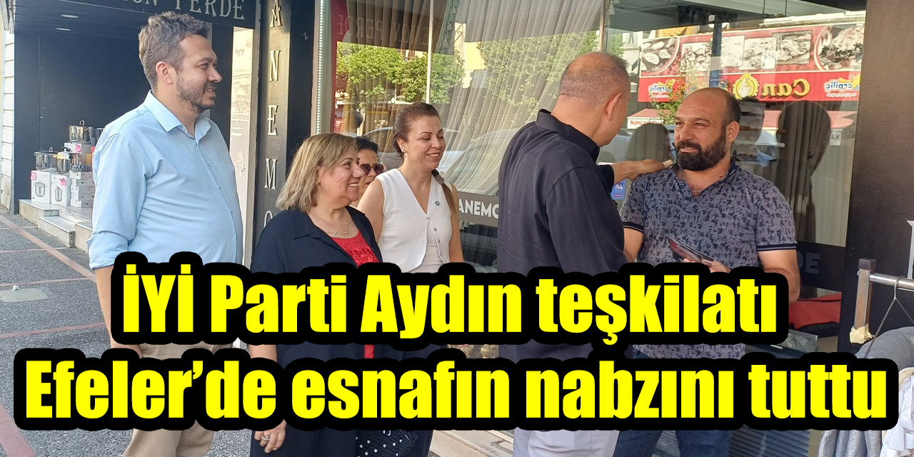 İYİ Parti Aydın teşkilatı Efeler’de esnafın nabzını tuttu