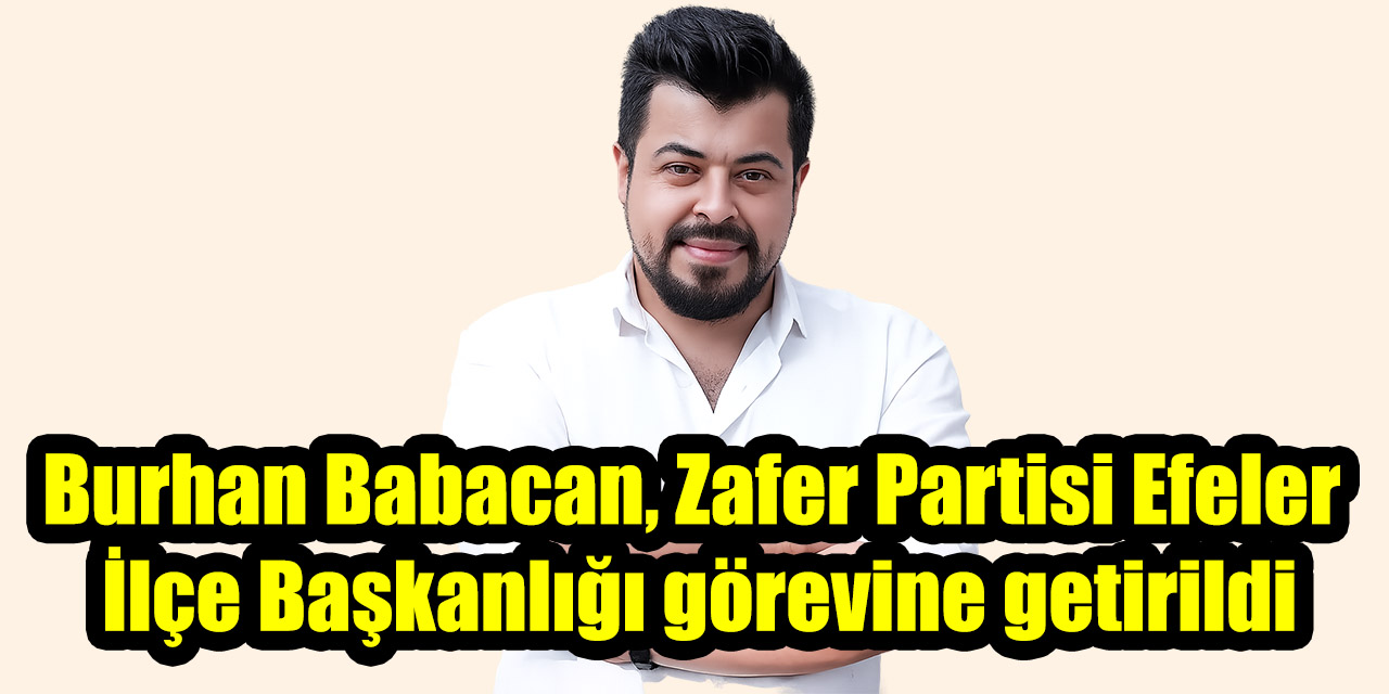 Burhan Babacan, Zafer Partisi Efeler İlçe Başkanlığı görevine getirildi