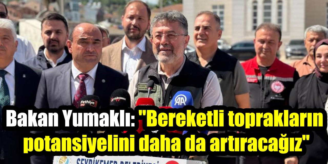 Bakan Yumaklı: "Bereketli toprakların potansiyelini daha da artıracağız"