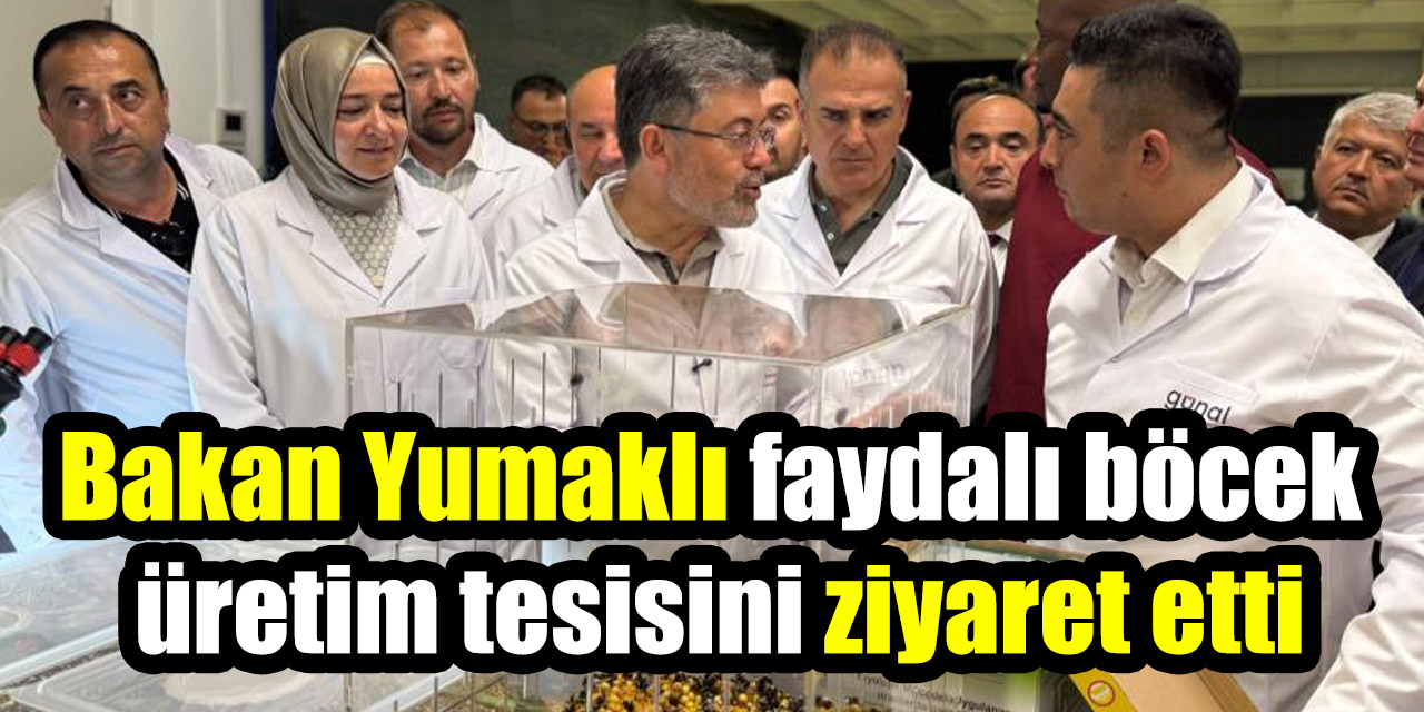 Bakan Yumaklı faydalı böcek  üretim tesisini ziyaret etti