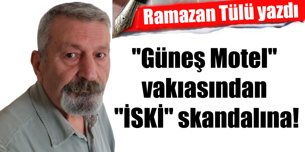 "Güneş Motel" vakıasından "İSKİ" skandalına!