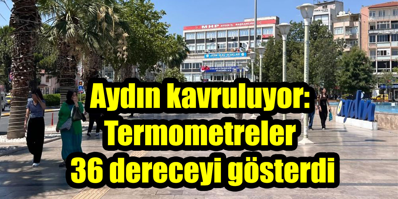Aydın kavruluyor: Termometreler 36 dereceyi gösterdi