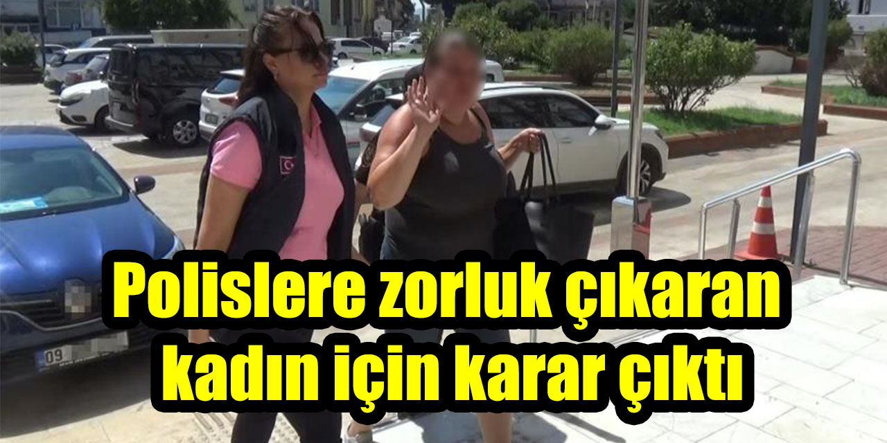 Polislere zorluk çıkaran kadın için karar çıktı