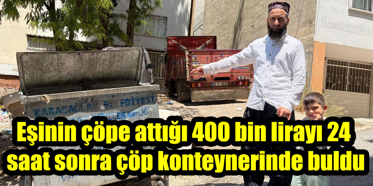 Eşinin çöpe attığı 400 bin lirayı 24 saat sonra çöp konteynerinde buldu