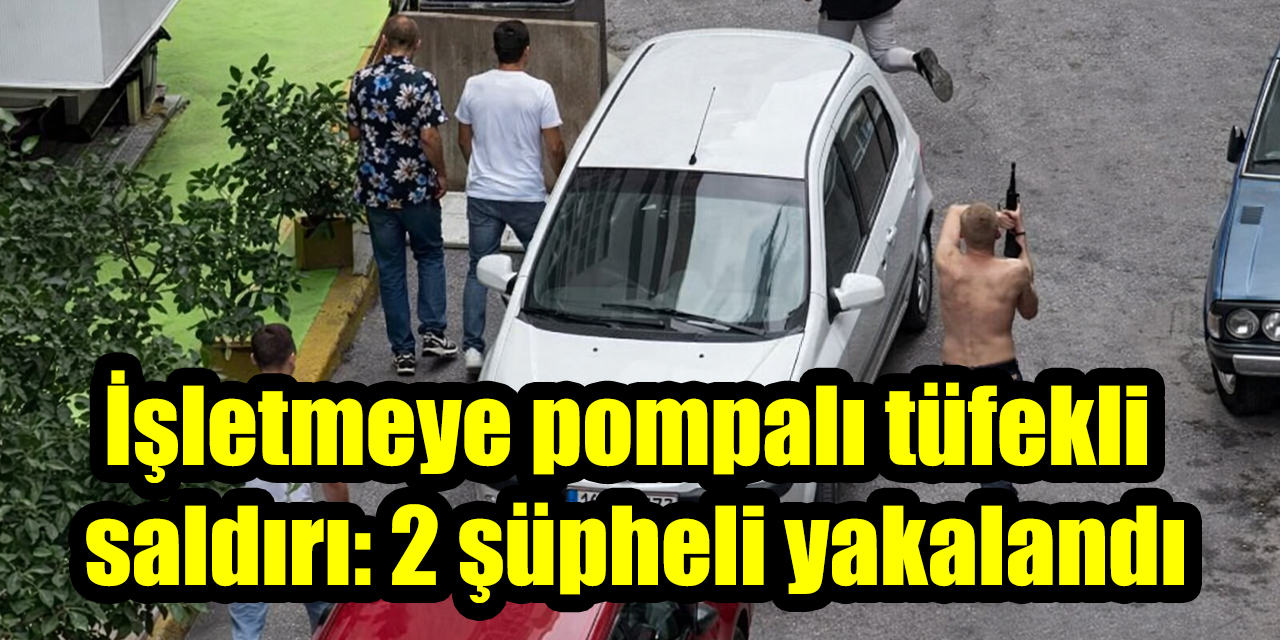 İşletmeye pompalı tüfekli saldırı: 2 şüpheli yakalandı