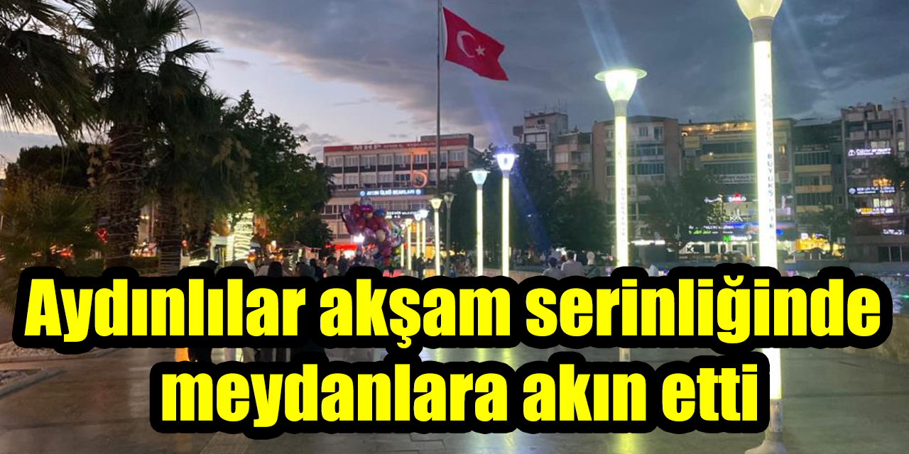 Bunaltıcı sıcakların ardından Aydınlılar akşam serinliğinde meydanlara akın etti