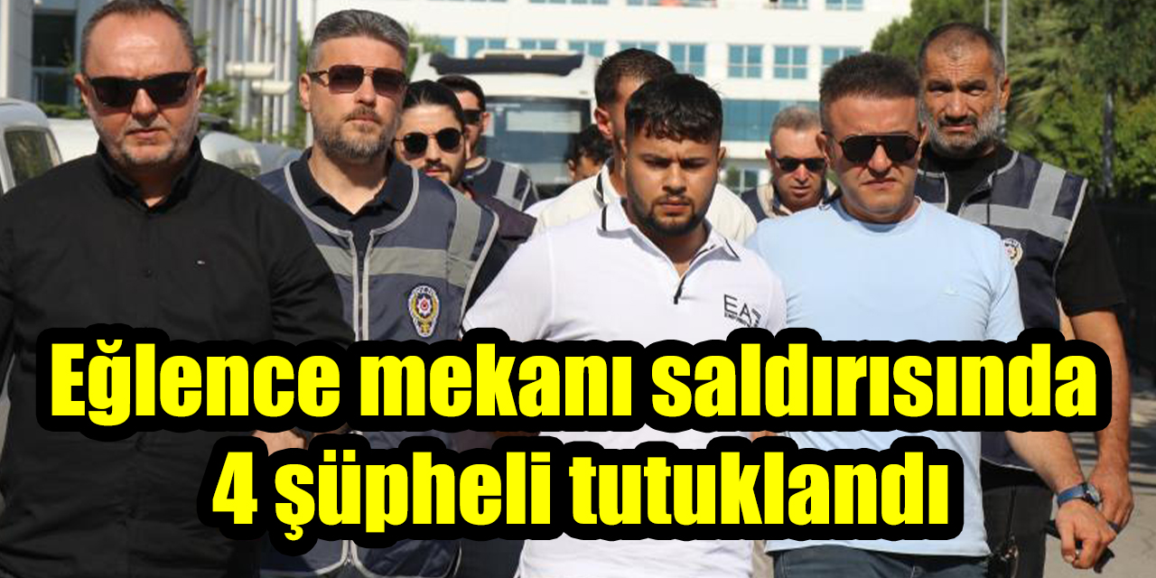 Eğlence mekanı saldırısında 4 şüpheli tutuklandı