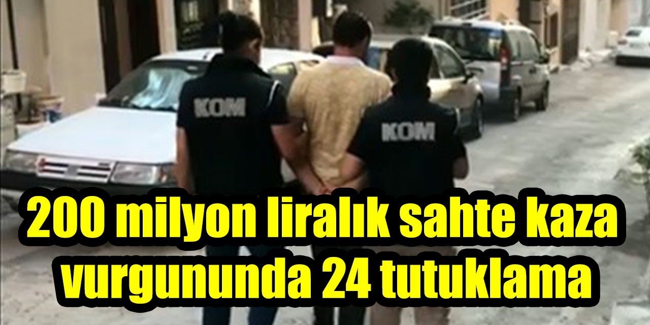 200 milyon liralık sahte kaza vurgununda 24 tutuklama