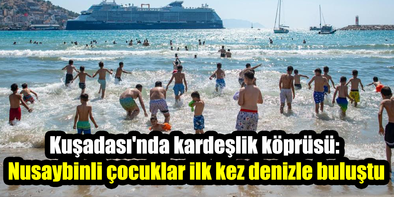 Kuşadası'nda kardeşlik köprüsü: Nusaybinli çocuklar ilk kez denizle buluştu
