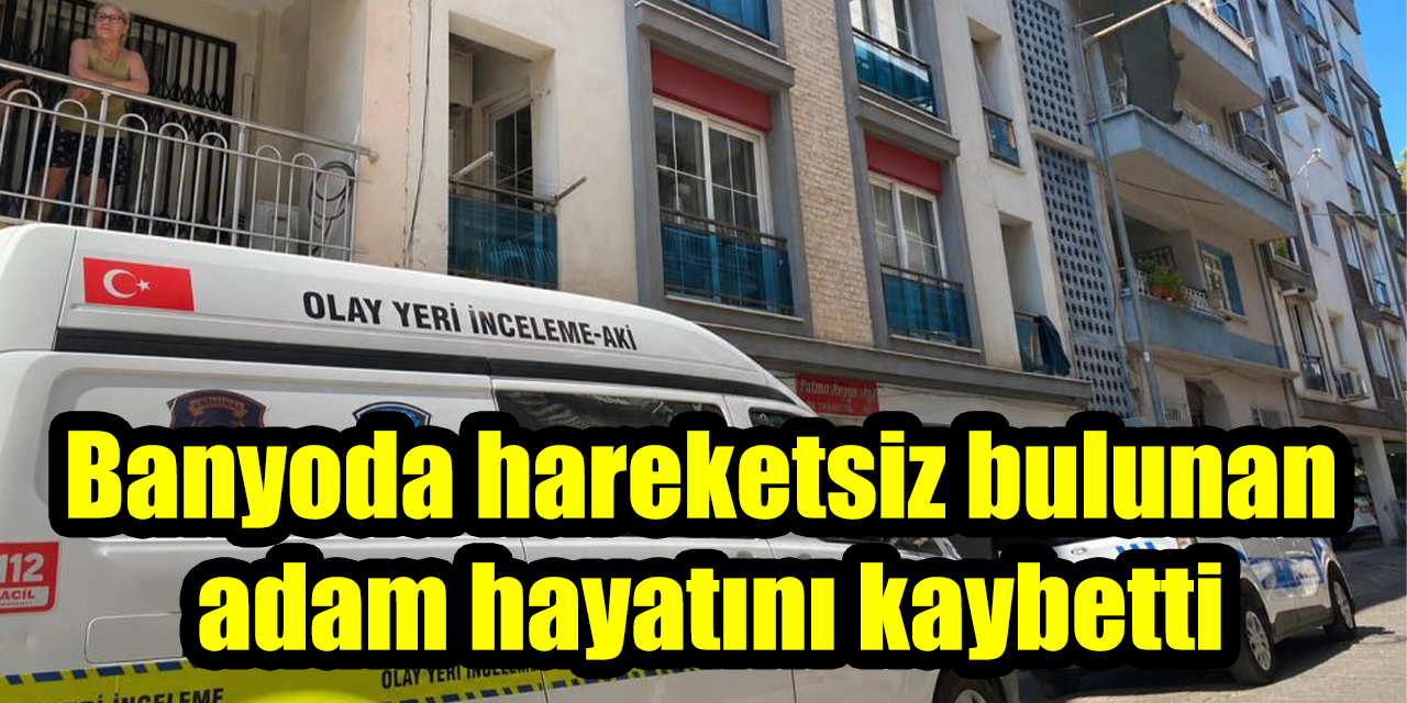 Banyoda hareketsiz bulunan adam hayatını kaybetti