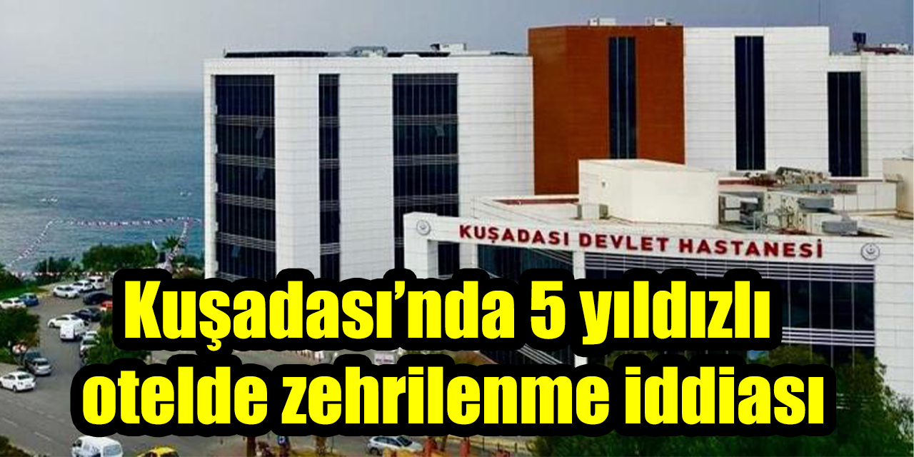 Kuşadası’nda 5 yıldızlı otelde zehrilenme iddiası