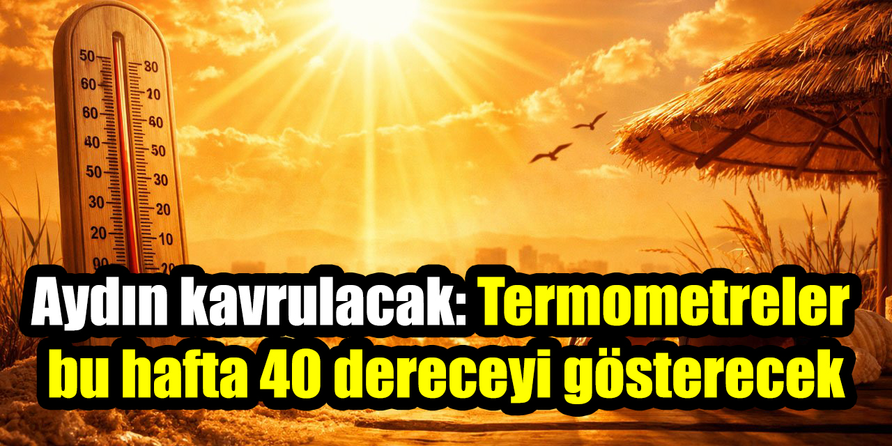 Aydın kavrulacak: Termometreler bu hafta 40 dereceyi gösterecek