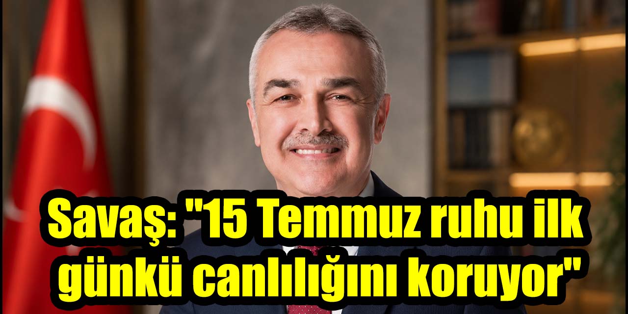 Milletvekili Savaş: "15 Temmuz ruhu ilk günkü canlılığını koruyor"