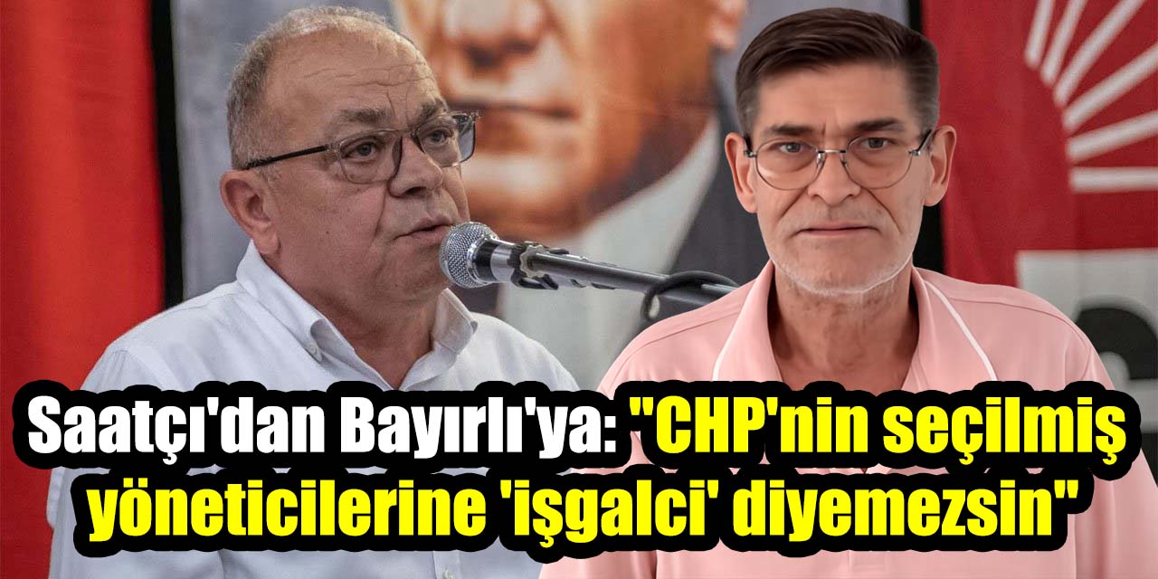 Saatçı'dan Bayırlı'ya: "CHP'nin seçilmiş  yöneticilerine 'işgalci' diyemezsin"