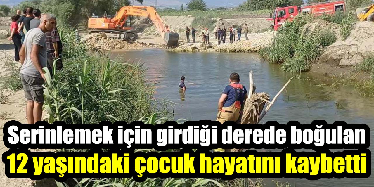 Serinlemek için girdiği derede boğulan 12 yaşındaki çocuk hayatını kaybetti