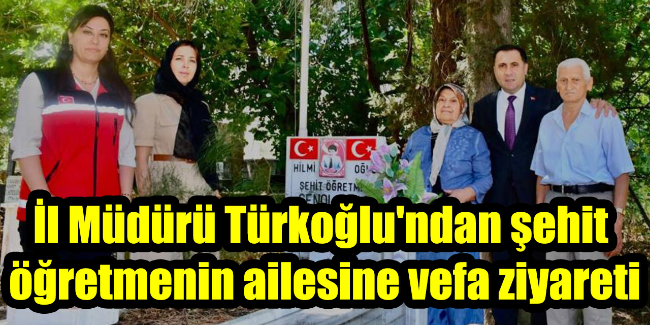 İl Müdürü Türkoğlu'ndan şehit öğretmenin ailesine vefa ziyareti