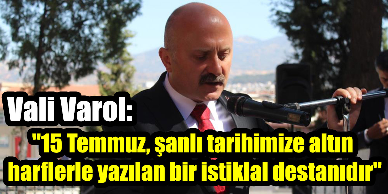Vali Varol: "15 Temmuz, şanlı tarihimize altın harflerle yazılan bir istiklal destanıdır"