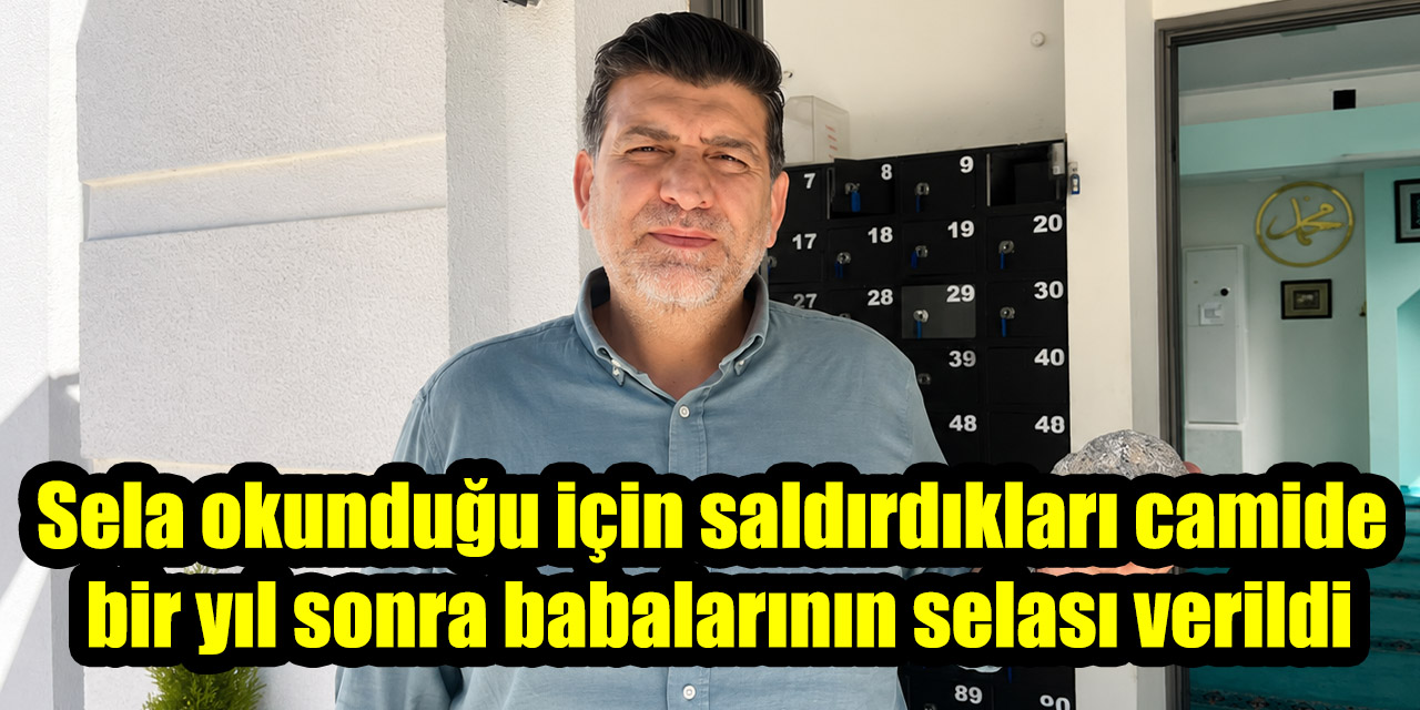 Sela okunduğu için saldırdıkları camide bir yıl sonra babalarının selası verildi
