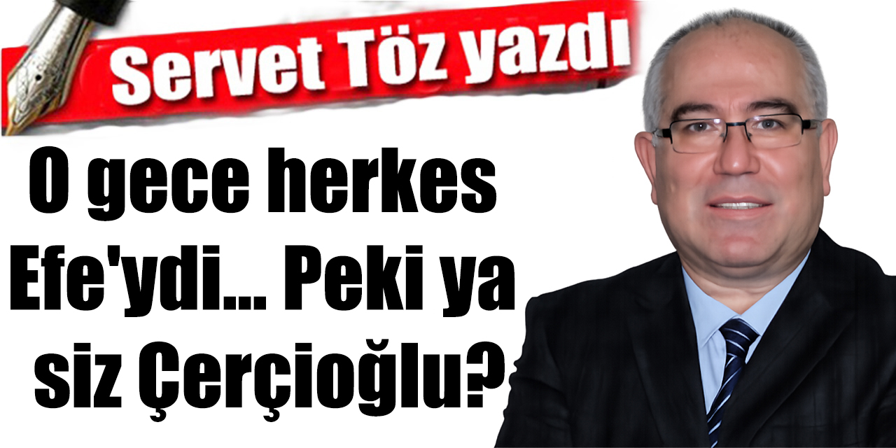 O gece herkes Efe'ydi... Peki ya siz Çerçioğlu?