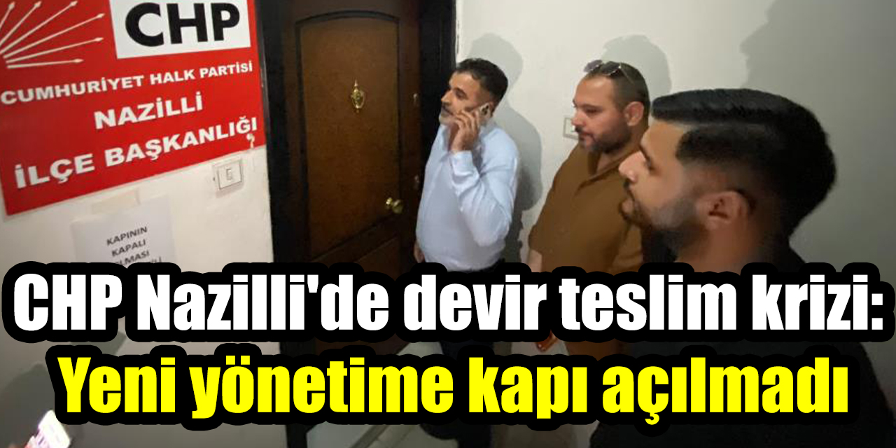 CHP Nazilli'de devir teslim krizi: Yeni yönetime kapı açılmadı