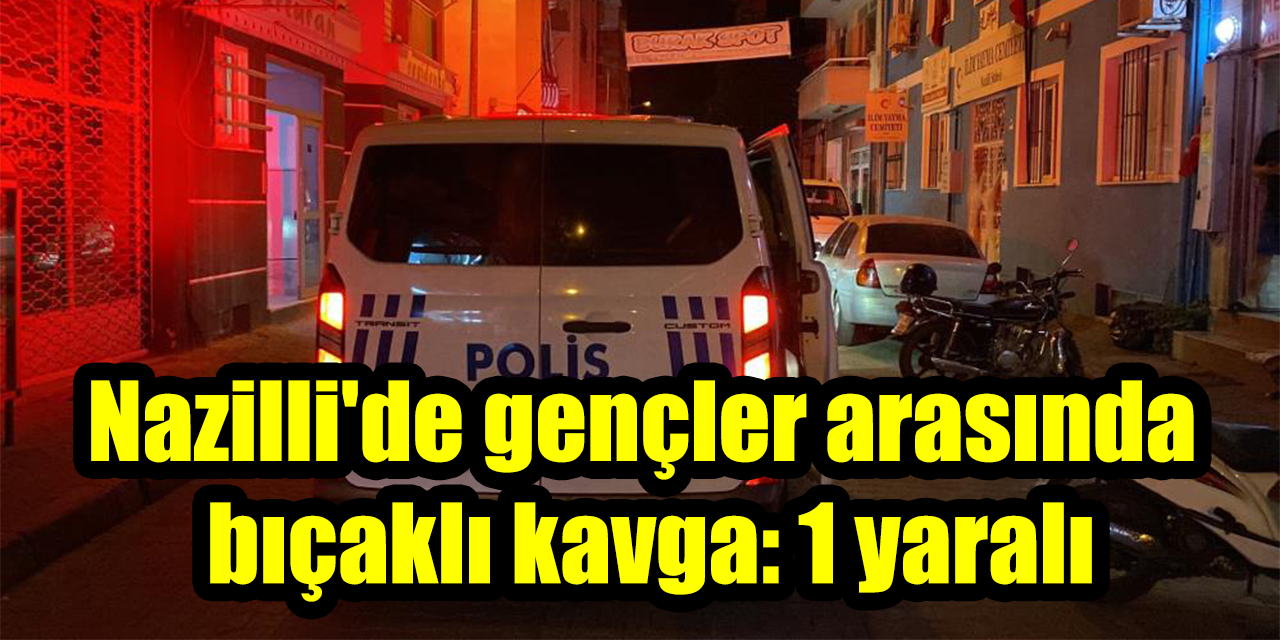 Nazilli'de gençler arasında bıçaklı kavga: 1 yaralı