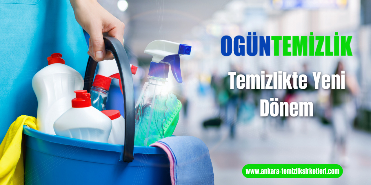 Ankara temizlik şirketleri lideri: Ogün Temizlik ile kusursuz hijyen dönemi