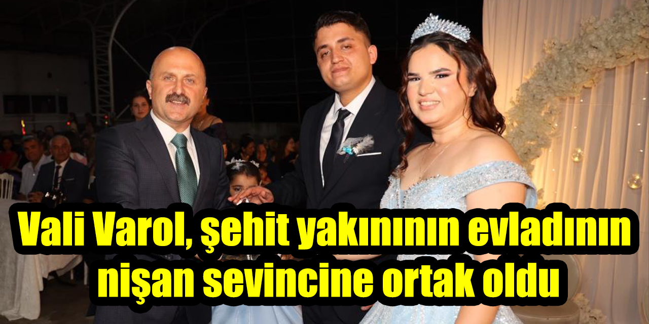Vali Varol, şehit yakınının evladının nişan sevincine ortak oldu
